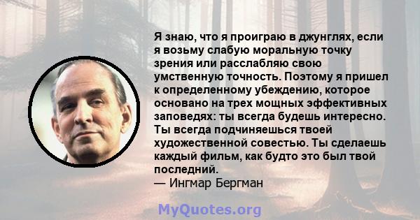 Я знаю, что я проиграю в джунглях, если я возьму слабую моральную точку зрения или расслабляю свою умственную точность. Поэтому я пришел к определенному убеждению, которое основано на трех мощных эффективных заповедях: