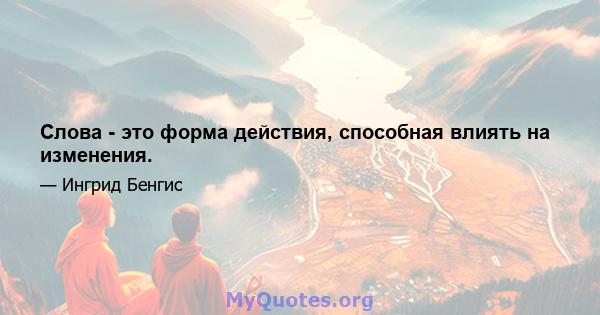 Слова - это форма действия, способная влиять на изменения.