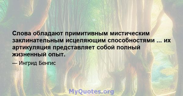 Слова обладают примитивным мистическим заклинательным исцеляющим способностями ... их артикуляция представляет собой полный жизненный опыт.