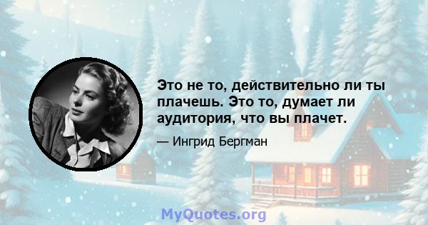 Это не то, действительно ли ты плачешь. Это то, думает ли аудитория, что вы плачет.