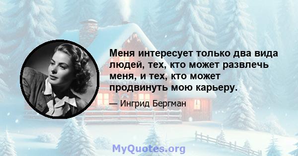 Меня интересует только два вида людей, тех, кто может развлечь меня, и тех, кто может продвинуть мою карьеру.