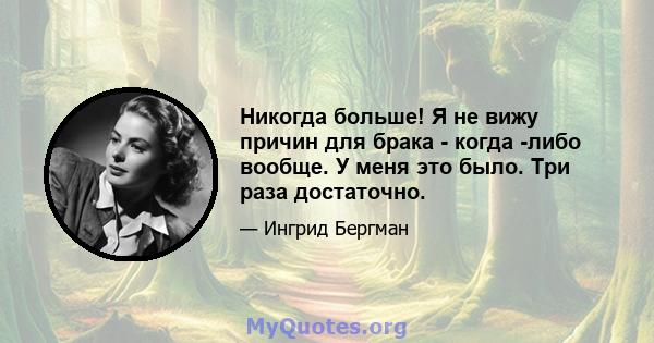 Никогда больше! Я не вижу причин для брака - когда -либо вообще. У меня это было. Три раза достаточно.