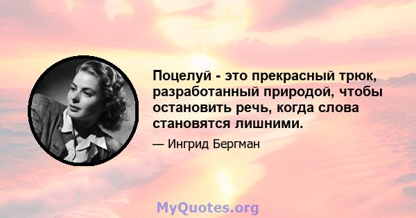 Поцелуй - это прекрасный трюк, разработанный природой, чтобы остановить речь, когда слова становятся лишними.