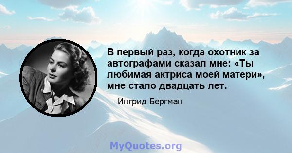 В первый раз, когда охотник за автографами сказал мне: «Ты любимая актриса моей матери», мне стало двадцать лет.