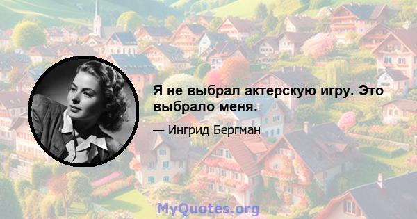 Я не выбрал актерскую игру. Это выбрало меня.