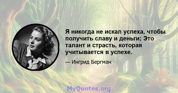 Я никогда не искал успеха, чтобы получить славу и деньги; Это талант и страсть, которая учитывается в успехе.