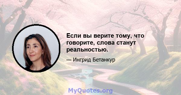 Если вы верите тому, что говорите, слова станут реальностью.