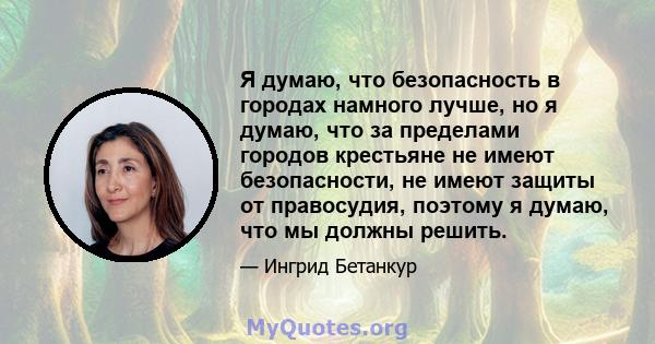 Я думаю, что безопасность в городах намного лучше, но я думаю, что за пределами городов крестьяне не имеют безопасности, не имеют защиты от правосудия, поэтому я думаю, что мы должны решить.