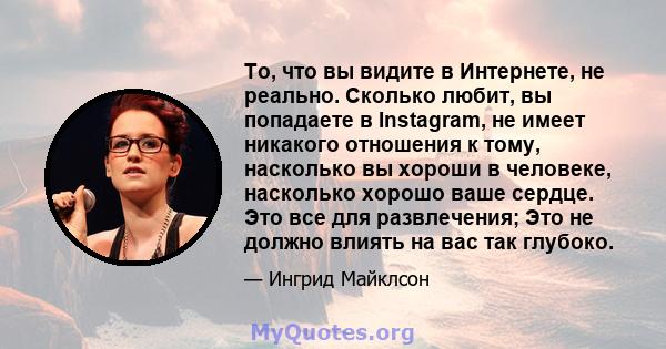 То, что вы видите в Интернете, не реально. Сколько любит, вы попадаете в Instagram, не имеет никакого отношения к тому, насколько вы хороши в человеке, насколько хорошо ваше сердце. Это все для развлечения; Это не