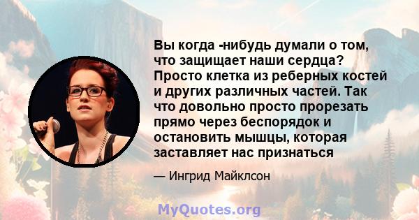 Вы когда -нибудь думали о том, что защищает наши сердца? Просто клетка из реберных костей и других различных частей. Так что довольно просто прорезать прямо через беспорядок и остановить мышцы, которая заставляет нас