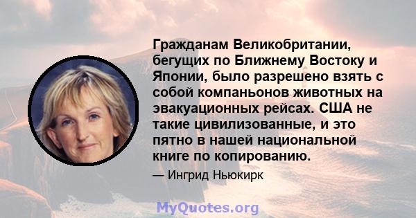 Гражданам Великобритании, бегущих по Ближнему Востоку и Японии, было разрешено взять с собой компаньонов животных на эвакуационных рейсах. США не такие цивилизованные, и это пятно в нашей национальной книге по