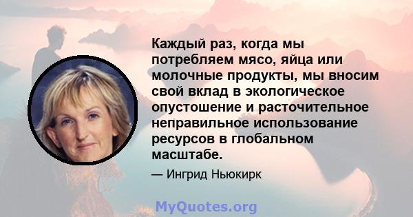 Каждый раз, когда мы потребляем мясо, яйца или молочные продукты, мы вносим свой вклад в экологическое опустошение и расточительное неправильное использование ресурсов в глобальном масштабе.