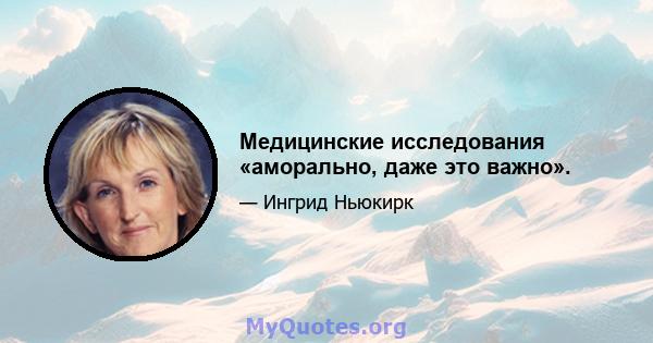 Медицинские исследования «аморально, даже это важно».