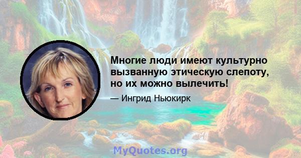 Многие люди имеют культурно вызванную этическую слепоту, но их можно вылечить!