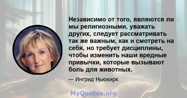 Независимо от того, являются ли мы религиозными, уважать других, следует рассматривать так же важным, как и смотреть на себя, но требует дисциплины, чтобы изменить наши вредные привычки, которые вызывают боль для