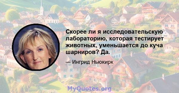 Скорее ли я исследовательскую лабораторию, которая тестирует животных, уменьшается до куча шарниров? Да.