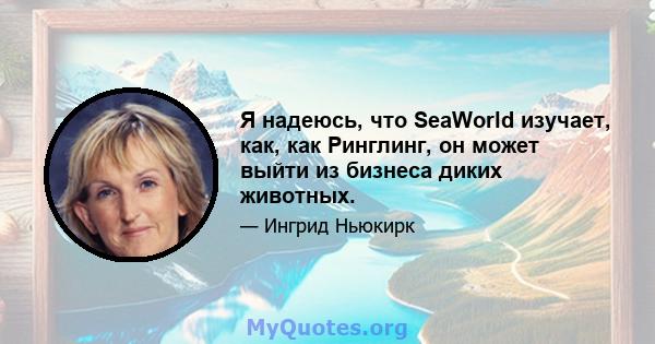 Я надеюсь, что SeaWorld изучает, как, как Ринглинг, он может выйти из бизнеса диких животных.