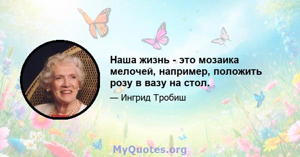 Наша жизнь - это мозаика мелочей, например, положить розу в вазу на стол.