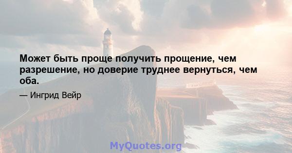 Может быть проще получить прощение, чем разрешение, но доверие труднее вернуться, чем оба.