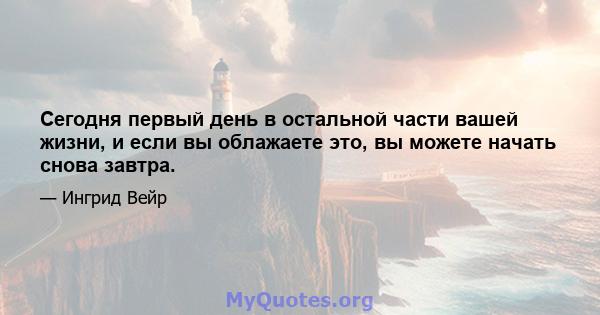 Сегодня первый день в остальной части вашей жизни, и если вы облажаете это, вы можете начать снова завтра.