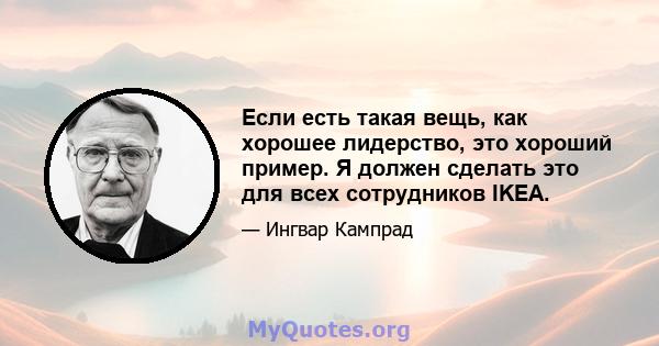 Если есть такая вещь, как хорошее лидерство, это хороший пример. Я должен сделать это для всех сотрудников IKEA.