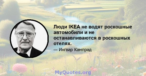 Люди IKEA не водят роскошные автомобили и не останавливаются в роскошных отелях.