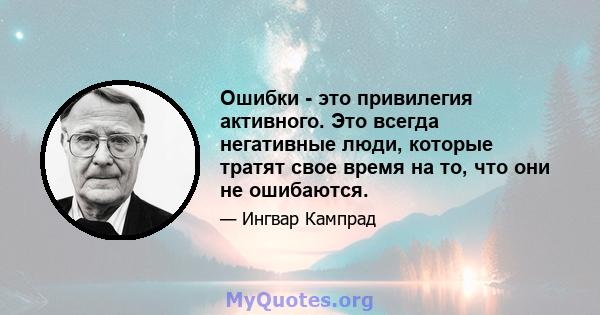 Ошибки - это привилегия активного. Это всегда негативные люди, которые тратят свое время на то, что они не ошибаются.