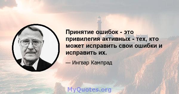 Принятие ошибок - это привилегия активных - тех, кто может исправить свои ошибки и исправить их.