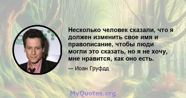 Несколько человек сказали, что я должен изменить свое имя и правописание, чтобы люди могли это сказать, но я не хочу, мне нравится, как оно есть.