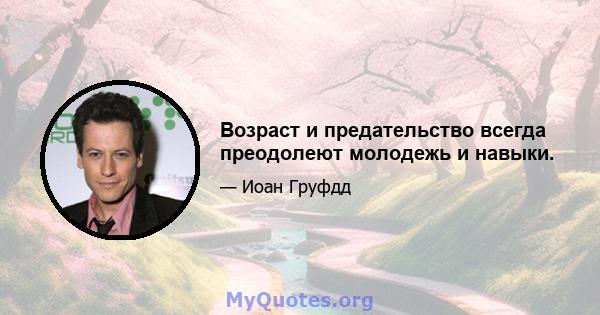 Возраст и предательство всегда преодолеют молодежь и навыки.