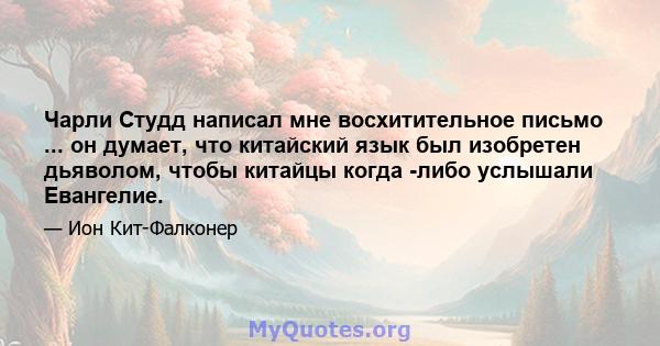 Чарли Студд написал мне восхитительное письмо ... он думает, что китайский язык был изобретен дьяволом, чтобы китайцы когда -либо услышали Евангелие.