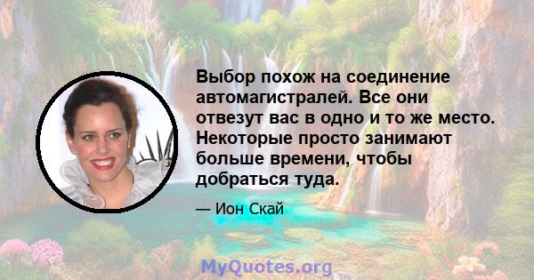 Выбор похож на соединение автомагистралей. Все они отвезут вас в одно и то же место. Некоторые просто занимают больше времени, чтобы добраться туда.