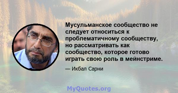 Мусульманское сообщество не следует относиться к проблематичному сообществу, но рассматривать как сообщество, которое готово играть свою роль в мейнстриме.