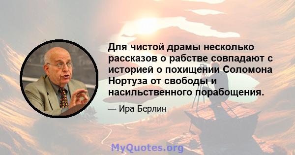 Для чистой драмы несколько рассказов о рабстве совпадают с историей о похищении Соломона Нортуза от свободы и насильственного порабощения.