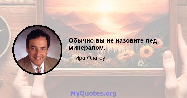 Обычно вы не назовите лед минералом.