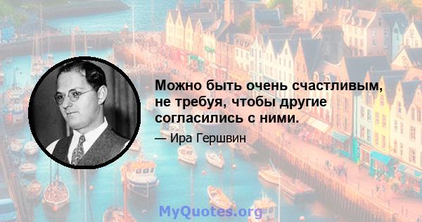 Можно быть очень счастливым, не требуя, чтобы другие согласились с ними.