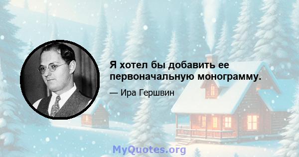 Я хотел бы добавить ее первоначальную монограмму.