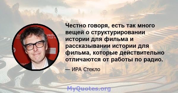 Честно говоря, есть так много вещей о структурировании истории для фильма и рассказывании истории для фильма, которые действительно отличаются от работы по радио.