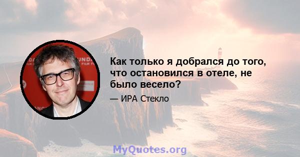 Как только я добрался до того, что остановился в отеле, не было весело?