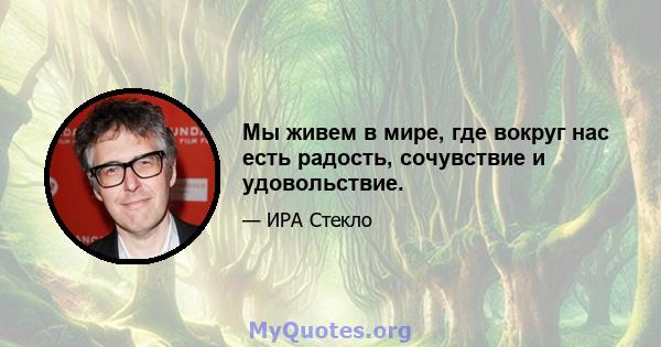 Мы живем в мире, где вокруг нас есть радость, сочувствие и удовольствие.