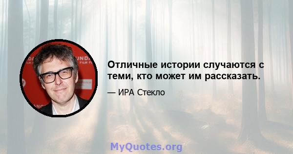 Отличные истории случаются с теми, кто может им рассказать.