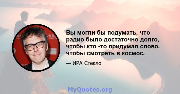 Вы могли бы подумать, что радио было достаточно долго, чтобы кто -то придумал слово, чтобы смотреть в космос.