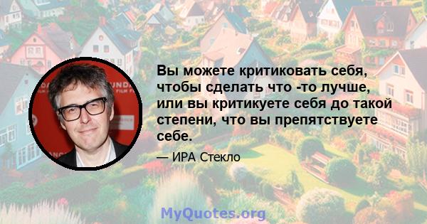 Вы можете критиковать себя, чтобы сделать что -то лучше, или вы критикуете себя до такой степени, что вы препятствуете себе.