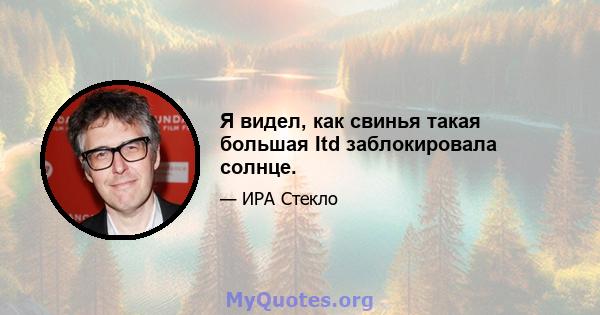 Я видел, как свинья такая большая Itd заблокировала солнце.