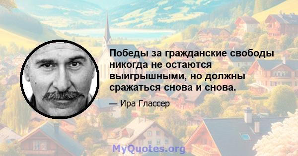 Победы за гражданские свободы никогда не остаются выигрышными, но должны сражаться снова и снова.