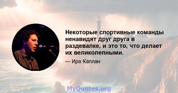 Некоторые спортивные команды ненавидят друг друга в раздевалке, и это то, что делает их великолепными.