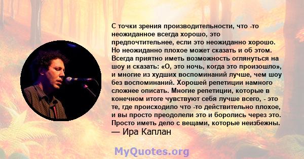 С точки зрения производительности, что -то неожиданное всегда хорошо, это предпочтительнее, если это неожиданно хорошо. Но неожиданно плохое может сказать и об этом. Всегда приятно иметь возможность оглянуться на шоу и