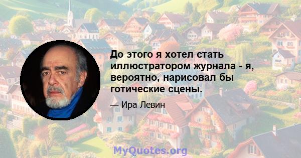 До этого я хотел стать иллюстратором журнала - я, вероятно, нарисовал бы готические сцены.