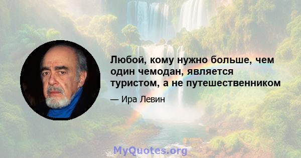 Любой, кому нужно больше, чем один чемодан, является туристом, а не путешественником