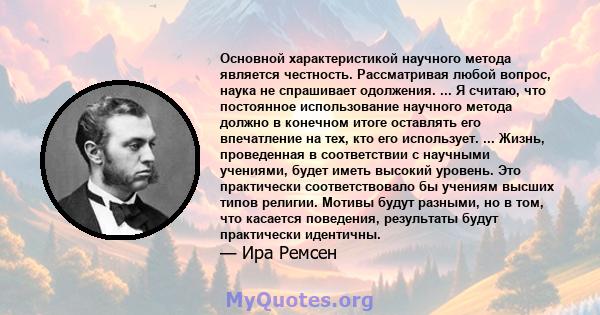 Основной характеристикой научного метода является честность. Рассматривая любой вопрос, наука не спрашивает одолжения. ... Я считаю, что постоянное использование научного метода должно в конечном итоге оставлять его